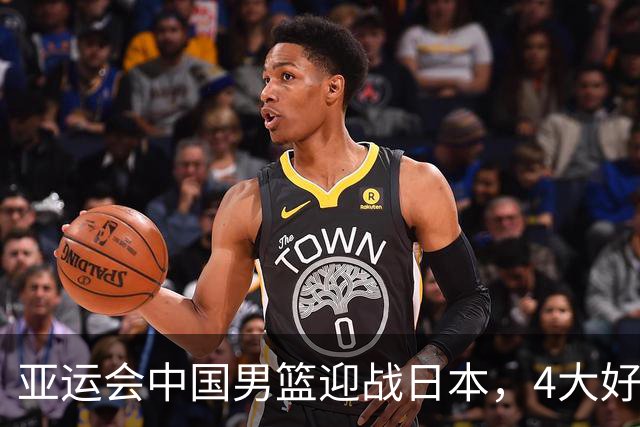 亚运会中国男篮迎战日本，4大好消息2个坏消息，男篮赢球机会来了